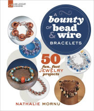 Title: A Bounty of Bead & Wire Bracelets: 50 Fun, Fast Jewelry Projects, Author: Nathalie Mornu