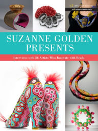 Title: Suzanne Golden Presents: Interviews with 36 Artists Who Innovate with Beads, Author: Suzanne Golden