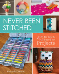 Title: Never Been Stitched: 45 No-Sew & Low-Sew Projects, Author: Amanda Carestio