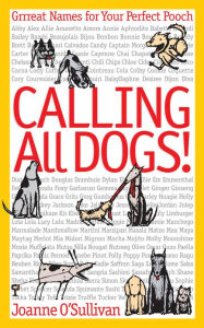 Title: Calling All Dogs!: Grrreat Names for Your Perfect Pooch, Author: Joanne O'Sullivan