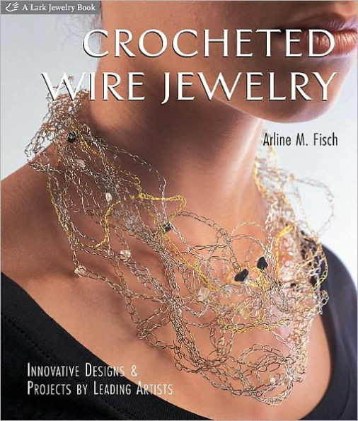 Crocheted Wire Jewelry: Innovative Designs and Projects by Leading Artists