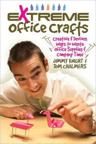 Title: Extreme Office Crafts: Creative & Devious Ways to Waste Office Supplies & Company Time, Author: Jimmy Knight