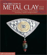 Title: New Directions in Metal Clay: Intermediate Techniques: Stone Setting, Enameling, Surface Design & More, Author: CeCe Wire