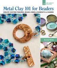 Title: Metal Clay 101 for Beaders: Create Custom Findings, Beads, Embellishments & Charms, Author: Kristal Wick