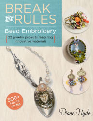 Title: Break the Rules Bead Embroidery: 22 Jewelry Projects Featuring Innovative Materials, Author: Diane Hyde