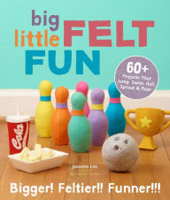Title: Big Little Felt Fun: 60+ Projects That Jump, Swim, Roll, Sprout & Roar, Author: Jeanette Lim