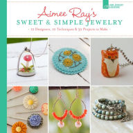 Title: Aimee Ray's Sweet & Simple Jewelry: 17 Designers, 10 Techniques & 32 Projects to Make, Author: Aimee Ray