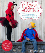 Title: Playful Hoodies: 25 Reinvented Sweatshirts for Dress Up, for Costumes & for Fun, Author: Mary Rasch