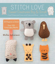 Title: Stitch Love: Sweet Creatures Big & Small: Cute Kitties and Cows and Cubs and More...and a Yeti, Author: Mollie Johanson