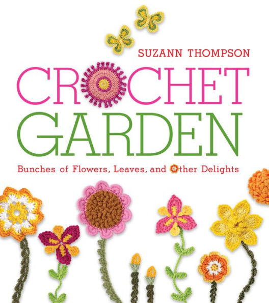 Crochet Garden: Bunches of Flowers, Leaves, and Other Delights