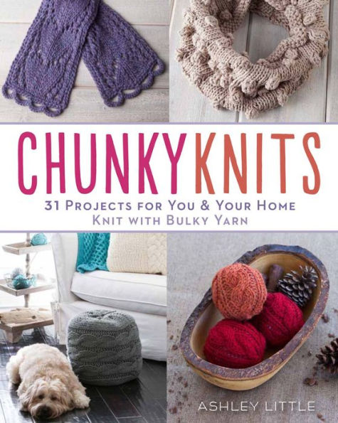 Chunky Knits: 31 Projects for You & Your Home Knit with Bulky Yarn