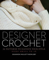 Title: Designer Crochet: 32 Patterns to Elevate Your Style, Author: Shannon Mullett-Bowlsby