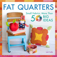 Title: Fat Quarters: Small Fabrics, More Than 50 Big Ideas, Author: Lark Crafts