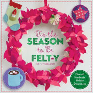 Title: 'Tis the Season to Be Felt-y: Over 40 Handmade Holiday Decorations, Author: Kathy Sheldon