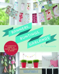 Title: Banners, Buntings, Garlands & Pennants: 40 Creative Ideas Using Paper, Fabric & More, Author: Kathy Sheldon
