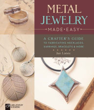 Title: Metal Jewelry Made Easy: A Crafter's Guide to Fabricating Necklaces, Earrings, Bracelets & More, Author: Jan Loney