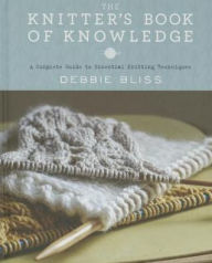 Title: The Knitter's Book of Knowledge: A Complete Guide to Essential Knitting Techniques, Author: Debbie Bliss