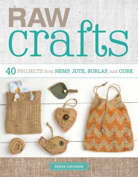 Raw Crafts: 40 Projects from Hemp, Jute, Burlap, and Cork