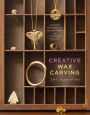 Creative Wax Carving: A Modern Approach to an Ancient Craft with 15 Jewelry Projects