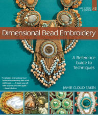 Title: Dimensional Bead Embroidery: A Reference Guide to Techniques, Author: Jamie Cloud Eakin