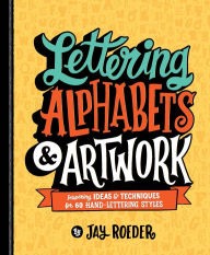 Title: Lettering Alphabets & Artwork: Inspiring Ideas & Techniques for 60 Hand-Lettering Styles, Author: Jay Roeder