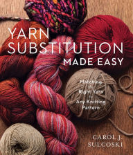 Title: Yarn Substitution Made Easy: Matching the Right Yarn to Any Knitting Pattern, Author: Carol J. Sulcoski