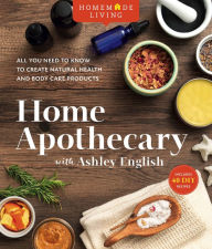 Title: Home Apothecary: All You Need to Know to Create Natural Health and Body Care Products, Author: Ashley English