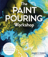 Title: The Paint Pouring Workshop: Learn to Create Dazzling Abstract Art with Acrylic Pouring, Author: Marcy Ferro