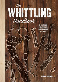 Title: The Whittling Handbook: 20 Charming Projects for Carving Wood by Hand, Author: Peter Benson