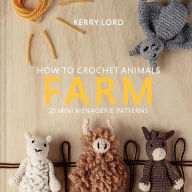 Title: How to Crochet Animals: Farm: 25 Mini Menagerie Patterns, Author: Kerry Lord