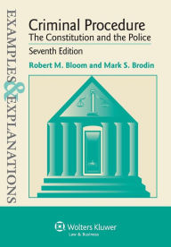 Title: Examples & Explanations: Criminal Procedure: The Constitution and Police, 7E / Edition 7, Author: Bloom