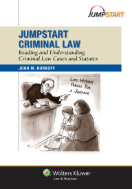 Title: Jumpstart Criminal Law: Reading and Understanding Criminal Cases and Statutes, Author: John M. Burkoff