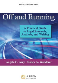 Title: Off and Running: A Practical Guide to Legal Research, Analysis, and Writing, Author: Angela C. Arey