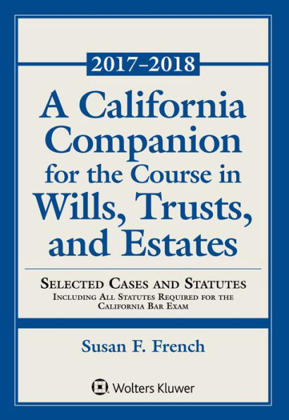 A California Companion for the Course in Wills, Trusts, and Estates: 2017 - 2018 Edition