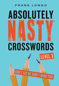 Title: Absolutely Nasty Crosswords Level 3, Author: Frank Longo