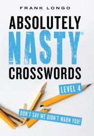 Title: Absolutely Nasty Crosswords Level 4, Author: Frank Longo