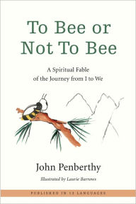 Title: To Bee or Not to Bee: A Spiritual Fable of the Journey from I to We, Author: John Penberthy