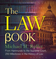 Title: The Law Book: From Hammurabi to the International Criminal Court, 250 Milestones in the History of Law, Author: Michael H. Roffer