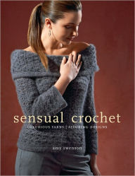 Title: Sensual Crochet: Luxurious Yarns, Alluring Designs, Author: Amy Swenson
