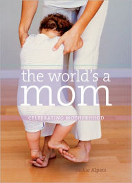 Title: The World's a Mom: Celebrating Motherhood, Author: Jackie Alpers