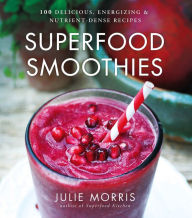 Title: Superfood Smoothies: 100 Delicious, Energizing & Nutrient-dense Recipes, Author: Julie Morris