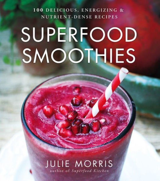 Superfood Smoothies: 100 Delicious, Energizing & Nutrient-dense Recipes