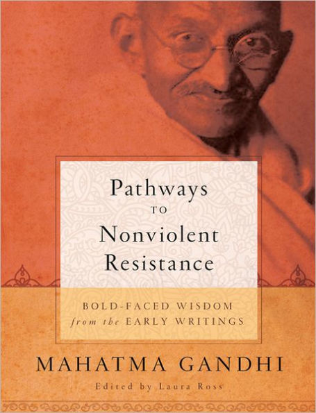 Pathways to Nonviolent Resistance: Bold-faced wisdom from the early writings of MAHATMA GANDHI