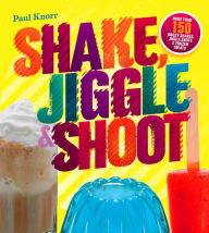 Title: Shake, Jiggle & Shoot: More Than 150 Boozy Shakes, Jiggle Shots & Frozen Treats, Author: Paul Knorr