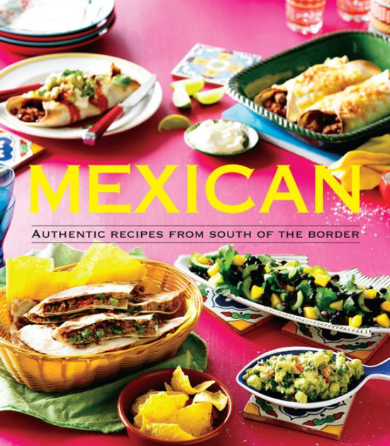 Mexican: Authentic Recipes from the South of the Border by Pamela Clark ...