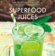 Title: Superfood Juices: 100 Delicious, Energizing & Nutrient-Dense Recipes, Author: Julie Morris