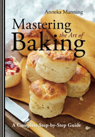 Read and download ebooks for free Mastering the Art of Baking: A Complete Step-by-Step Guide 9781454911388 by Anneka Manning ePub RTF