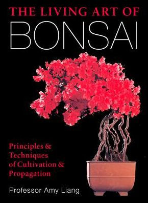 The Living Art of Bonsai: Principles & Techniques of Cultivation & Propagation