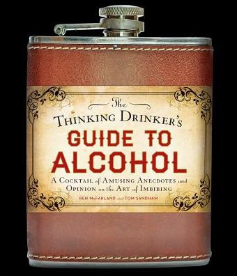 the Thinking Drinker's Guide to Alcohol: A Cocktail of Amusing Anecdotes and Opinion on Art Imbibing