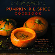 The Pumpkin Pie Spice Cookbook: Delicious Recipes for Sweets, Treats, and Other Autumnal Delights